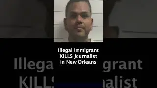 Illegal Immigrant Kills Journalist in New Orleans LA - Jorge Martinez Sanchez - Mark Deane