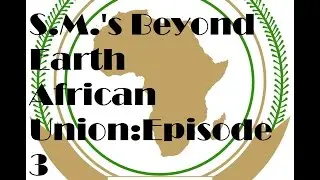 Sid Meier's Beyond Earth Let's Play: The African Union Episode [3]
