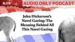 John Dickerson’s Navel Gazing: The Meaning Behind All This Navel Gazing | Political Gabfest
