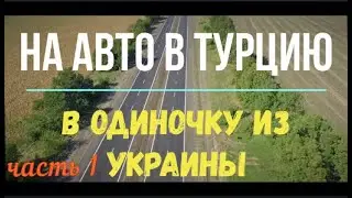 Путешествие НА АВТО в одиночку, из Украины в Турцию первый раз, где остановиться на ночь, часть 1