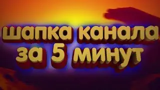 Как сделать шапку для ютуб канала за 5 минут? | Скажи 300 , да да нас уже три сотки на канале 😹