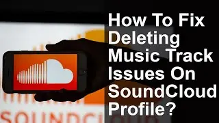 How To Fix Deleting Music Track Issues On Sound Cloud Profile? | Sound Cloud