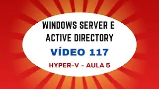 Windows Server e Active Directory - Vídeo 117 - Hyper-V Virtualização de Servidores - Aula 5