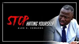 But You Gotta Stop Hatin' Yourself! - Alex E. Edwards - (HOW to IMPROVE your LIFE) - 2020 MOTIVATION