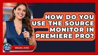 How Do You Use The Source Monitor In Premiere Pro? - Media Jobs