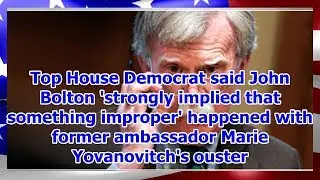 Top House Democrat said John Bolton 'strongly implied that something improper' happened with form...