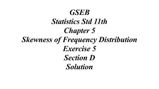 GSEB Statistics Std 11th Ch 5 Skewness of Frequency Distribution Exercise 5 Section D Solution