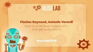 RustLab 2019: How to write Rust instead of C, and get away with it • F. Raynaud, A. Verardi