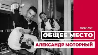 Подкаст «ОБЩЕЕ МЕСТО»: АЛЕКСАНДР МОТОРНЫЙ