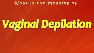 What is the Meaning of Vaginal Depilation