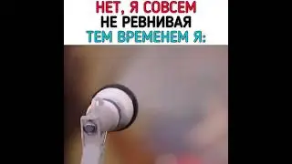 Нет я совсем не ревную. Тем временем Я🤣🤣
