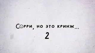 СОРРИ, НО ЭТО КРИНЖ... #2 (Extended Edition)