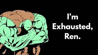 I'm Exhausted, Ren.