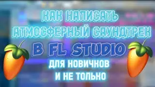 КАК НАПИСАТЬ АТМОСФЕРНЫЙ САУНДТРЕК В FL STUDIO 21| ГАЙД ДЛЯ НОВИЧКОВ И НЕ ТОЛЬКО