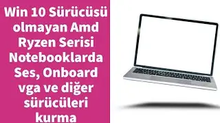Win 10 Desteği olmayan Amd Ryzen Serisi Notebooklarda Ses, Onboard vga ve diğer sürücüleri kurma