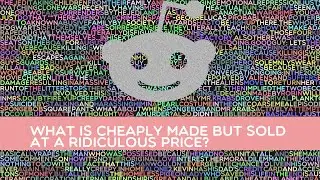What is cheaply made but sold at a ridiculous price?