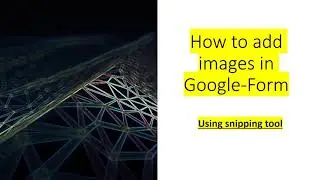HOW TO INSERT IMAGES IN GOOGLE FORM? CREAT IMAGES USING SNIPPING TOOL.
