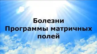БОЛЕЗНИ. Программы матричных полей #НаянаБелосвет
