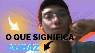 O QUE SIGNIFICA A PALAVRA AUDAZ !!!