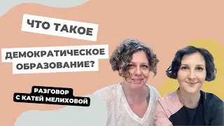 Что такое демократическое образование? Разговор с Катей Мелиховой.