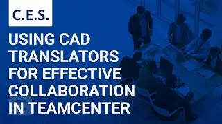 CES: Using CAD Translators for Effective Collaboration in Teamcenter