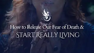 How to Release Our Fear of Death & Start Really Living