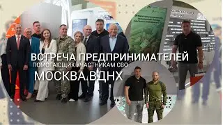 Встреча предпринимателей помогающих участникам СВО.Москва.ВДНХ