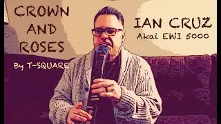 Ian Cruz, EWI ~ “Crown and Roses” by T-Square