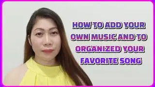 HOW TO ADD YOUR OWN MUSIC AND ORGANIZED YOUR FAVORITE SONG