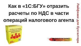 Лайфхаки для бухгалтера. Как в «1С:БГУ» отразить расчеты по НДС в части операций налогового агента