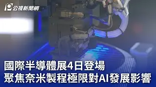 國際半導體展4日登場 聚焦奈米製程極限對AI發展影響｜20240902 公視晚間新聞