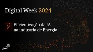Digital Week 2024 | Eficientização da IA na indústria de Energia