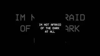 Im not afraid of the dark at all 
