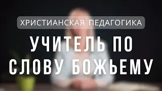 Учитель по Слову Божьему | Христианская педагогика. Лекция 2
