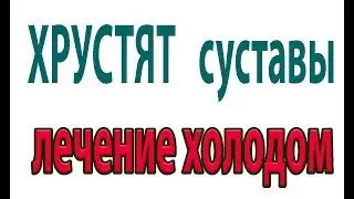 Хруст в суставах. Копеечное средство для лечения артроза.Лечение холодом