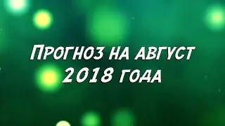 Прогноз на Август 2018 года.