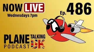 Episode 486 - Late Start | Plane Talking UK | Aviation Podcast