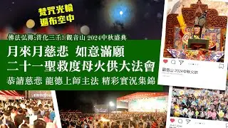 佛法弘傳‧普化三千！觀音山 2024中秋盛典「月來月慈悲 如意滿願 二十一聖救度母火供大法會」恭請慈悲 龍德上師主法 精彩實況集錦