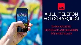 Akıllı Telefonlarla Kaliteli Fotoğraf Çekmenin Püf noktaları!