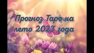 Прогноз Таро на лето 2023 года . Общая энергетика, личная жизнь, работа, финансы, основные события.