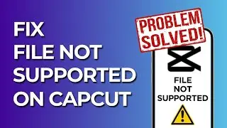 How to Fix File Not Supported on CapCut (Easy)