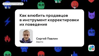Как влюбить продавцов в инструмент корректировки их поведения | Сергей Павлин, Авито