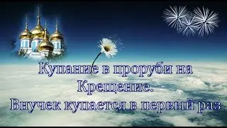 Купание в проруби на Крещение. Внучек купается в первый раз.