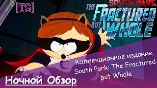 Ночной Обзор| Коллекционное издание South Park: The Fractured but Whole