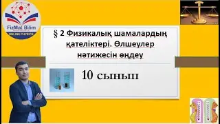 10 сынып § 2 Физикалық шамалардың қателіктері. Өлшеулер нәтижесін өңдеу
