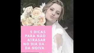 5 dicas para não atrasar no dia da noiva