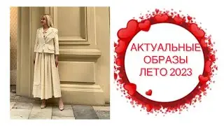 АКТУАЛЬНЫЕ ОБРАЗЫ ЛЕТО 2023