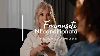 Frumusetea ca stare de spirit | Frumusete NEconditionata // Ep. 2
