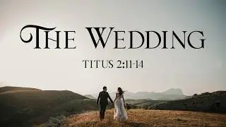 The Wedding, Part 1 I Titus 2:11-14