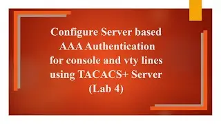 Configure Server based AAA Authentication for console and vty lines Using TACACS+ Server: Lab 4